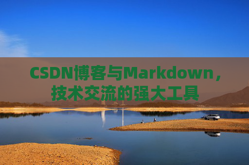 CSDN博客与Markdown，技术交流的强大工具