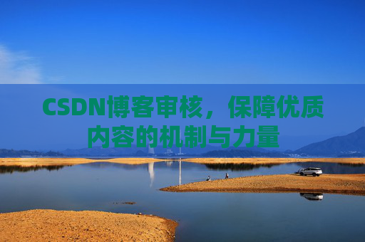 CSDN博客审核，保障优质内容的机制与力量