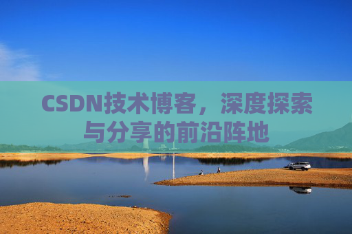 CSDN技术博客，深度探索与分享的前沿阵地